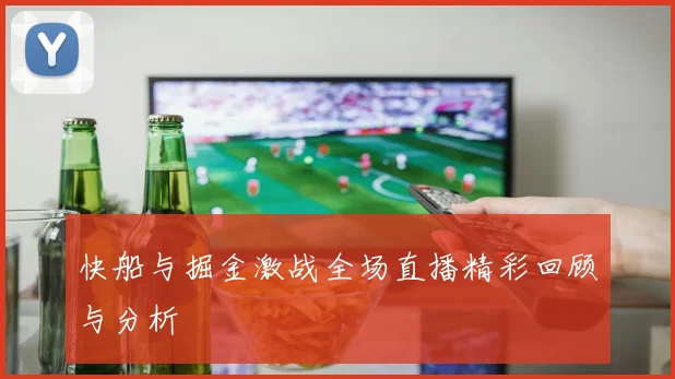 快船与掘金激战全场直播精彩回顾与分析