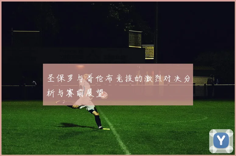 圣保罗与哥伦布竞技的激烈对决分析与赛前展望