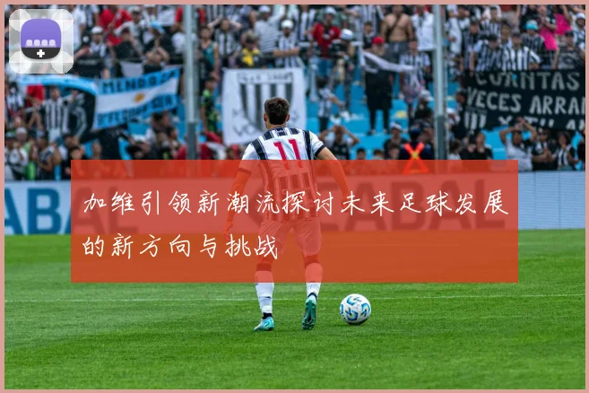 加维引领新潮流探讨未来足球发展的新方向与挑战