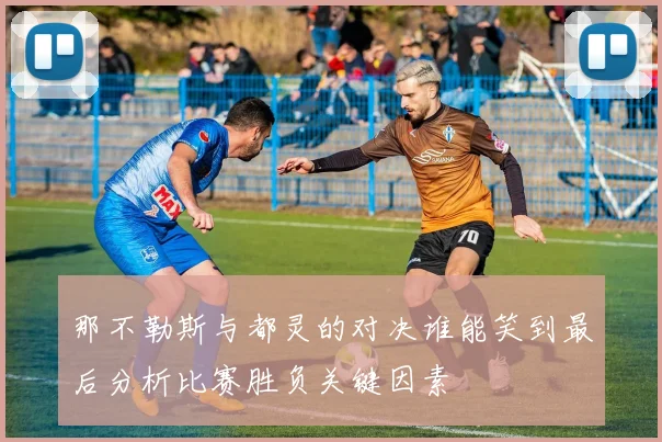 那不勒斯与都灵的对决谁能笑到最后分析比赛胜负关键因素