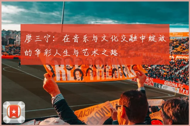 廖三宁：在音乐与文化交融中绽放的华彩人生与艺术之路