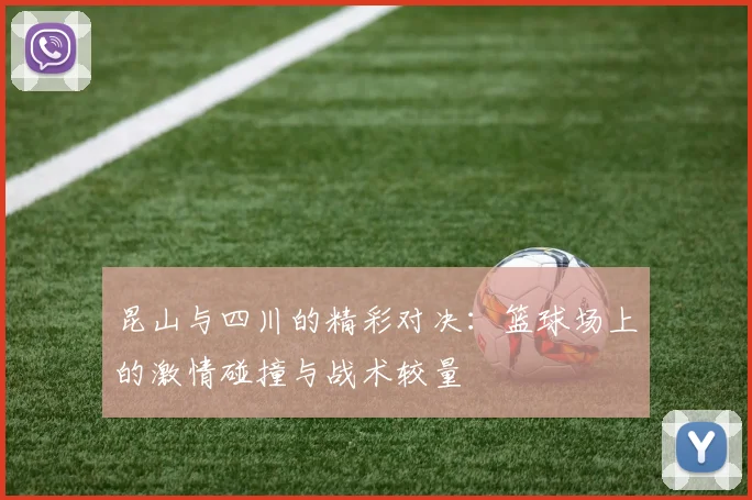 昆山与四川的精彩对决：篮球场上的激情碰撞与战术较量