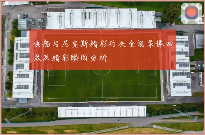 快船与尼克斯精彩对决全场录像回放及精彩瞬间分析