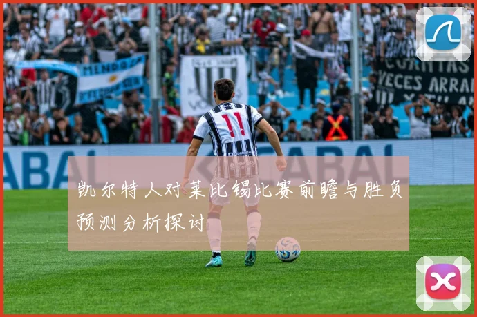 凯尔特人对莱比锡比赛前瞻与胜负预测分析探讨