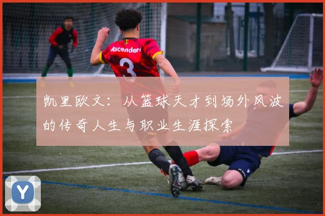 凯里欧文：从篮球天才到场外风波的传奇人生与职业生涯探索