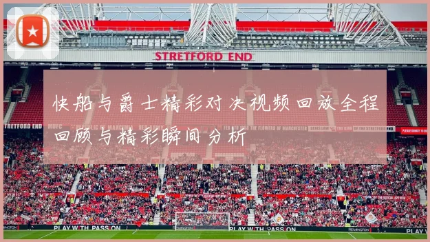 快船与爵士精彩对决视频回放全程回顾与精彩瞬间分析