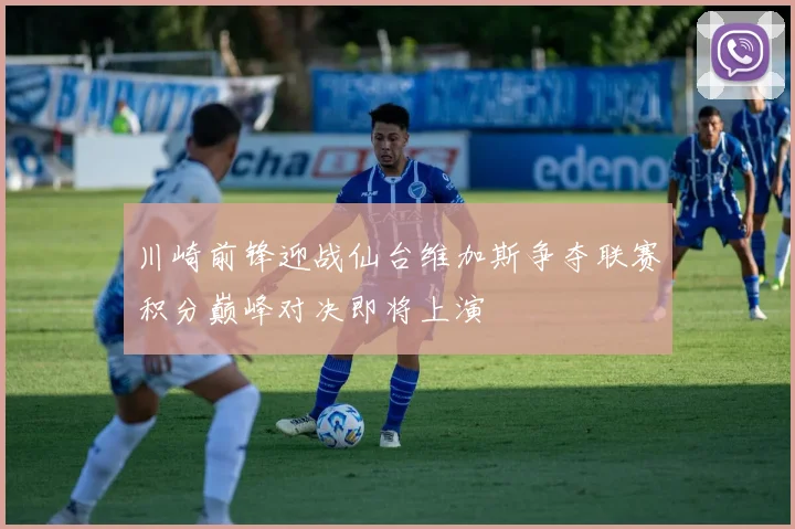 川崎前锋迎战仙台维加斯争夺联赛积分巅峰对决即将上演
