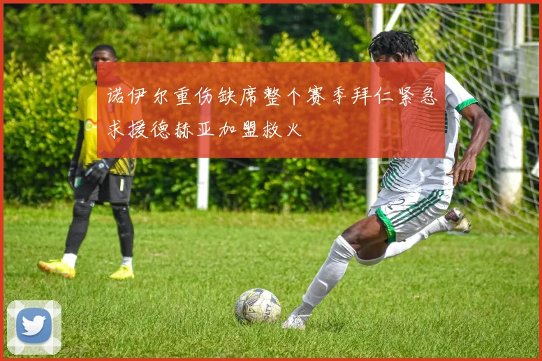 诺伊尔重伤缺席整个赛季拜仁紧急求援德赫亚加盟救火