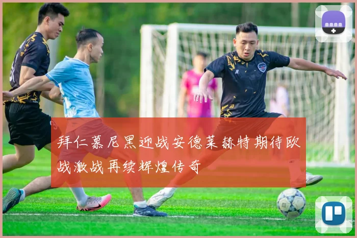 拜仁慕尼黑迎战安德莱赫特期待欧战激战再续辉煌传奇