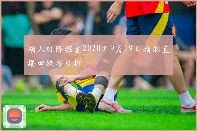 湖人对阵掘金2020年9月19日精彩直播回顾与分析