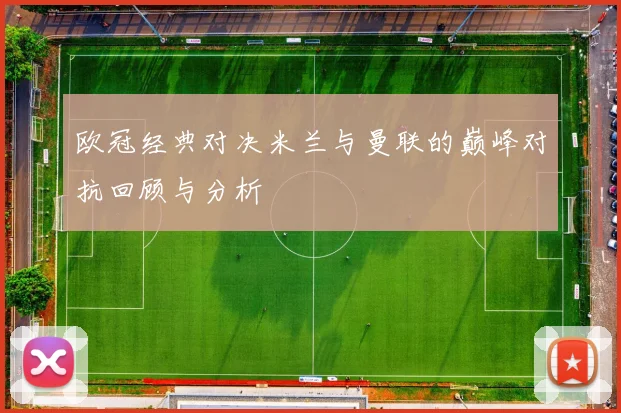 欧冠经典对决米兰与曼联的巅峰对抗回顾与分析