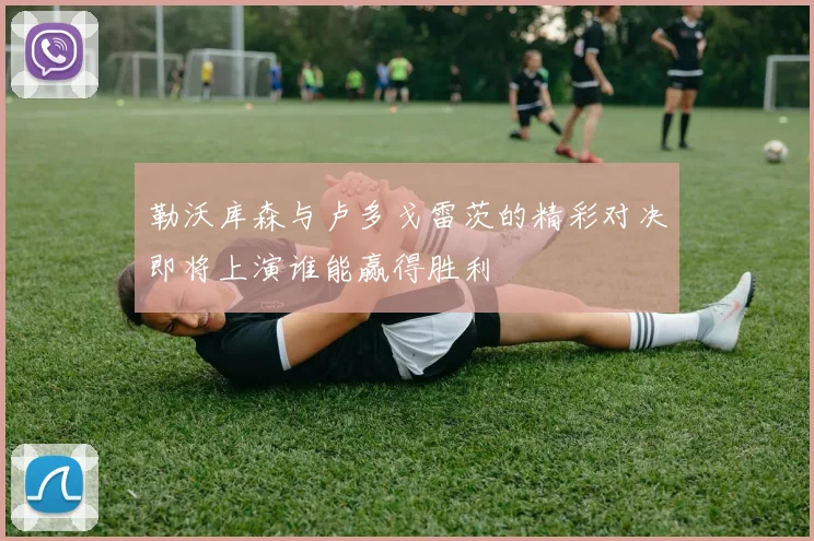 勒沃库森与卢多戈雷茨的精彩对决即将上演谁能赢得胜利