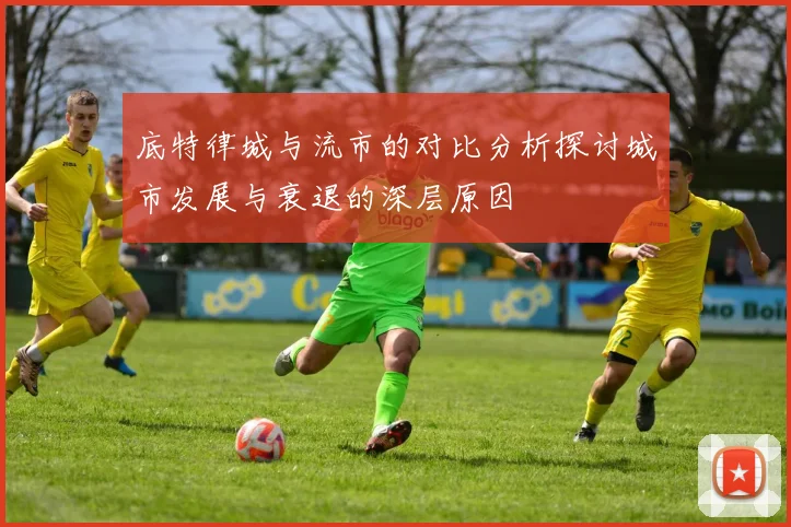 底特律城与流市的对比分析探讨城市发展与衰退的深层原因