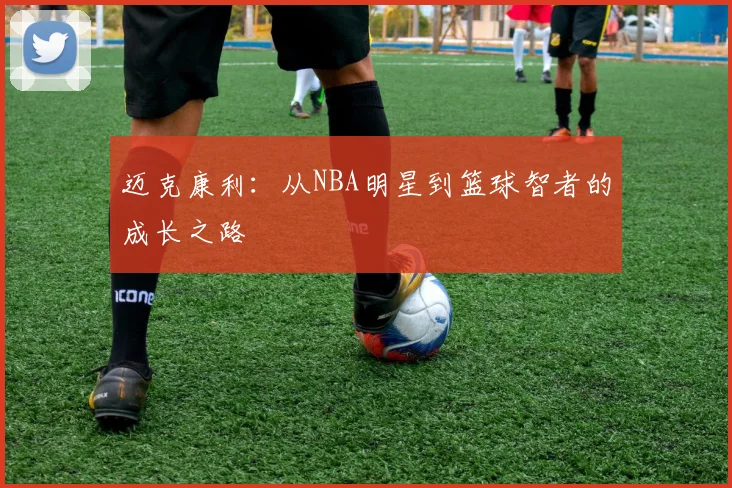 迈克康利：从NBA明星到篮球智者的成长之路