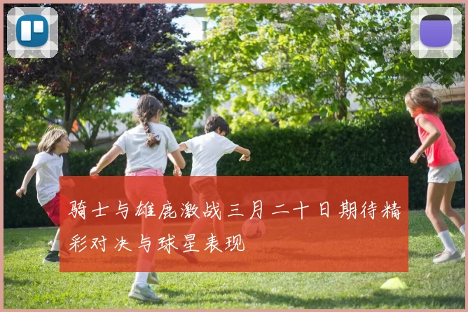 骑士与雄鹿激战三月二十日期待精彩对决与球星表现