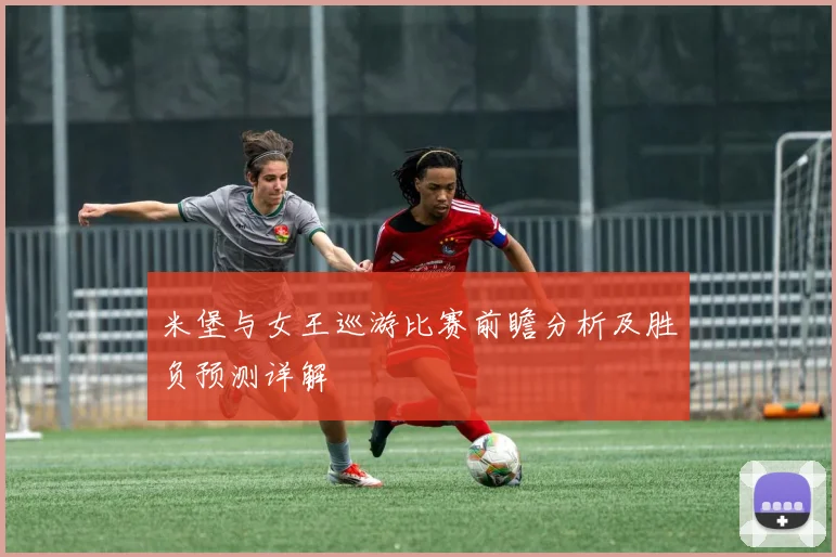 米堡与女王巡游比赛前瞻分析及胜负预测详解