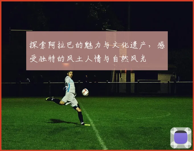 探索阿拉巴的魅力与文化遗产，感受独特的风土人情与自然风光