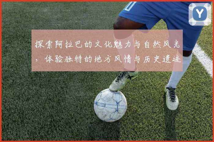 探索阿拉巴的文化魅力与自然风光，体验独特的地方风情与历史遗迹
