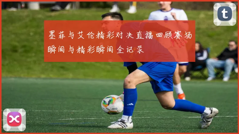 墨菲与艾伦精彩对决直播回顾赛场瞬间与精彩瞬间全记录