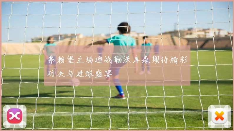 弗赖堡主场迎战勒沃库森期待精彩对决与进球盛宴