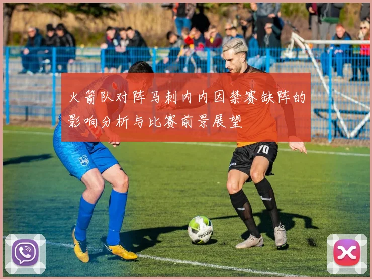 火箭队对阵马刺内内因禁赛缺阵的影响分析与比赛前景展望