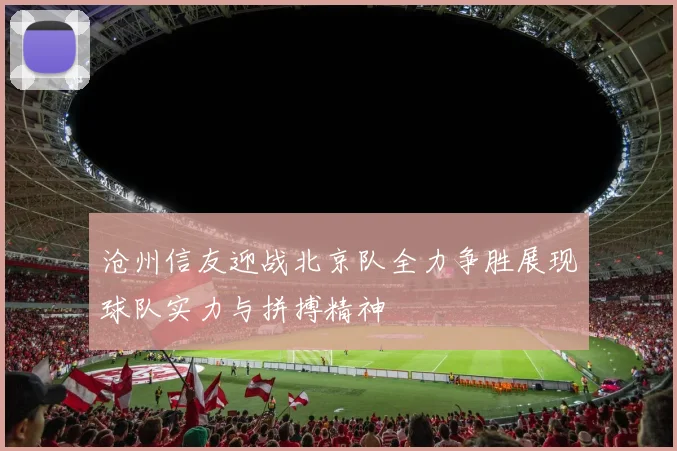 沧州信友迎战北京队全力争胜展现球队实力与拼搏精神