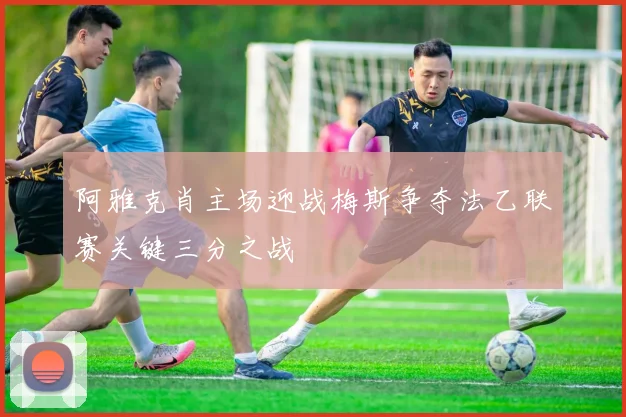阿雅克肖主场迎战梅斯争夺法乙联赛关键三分之战