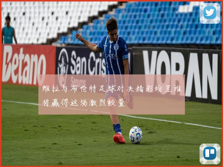 维拉与布伦特足球对决精彩纷呈谁将赢得这场激烈较量