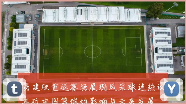 易建联重返赛场展现风采球迷热议其对中国篮球的影响与未来发展