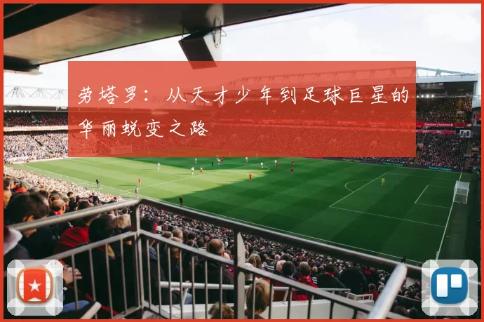 劳塔罗：从天才少年到足球巨星的华丽蜕变之路