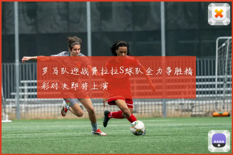 罗马队迎战费拉拉S球队全力争胜精彩对决即将上演