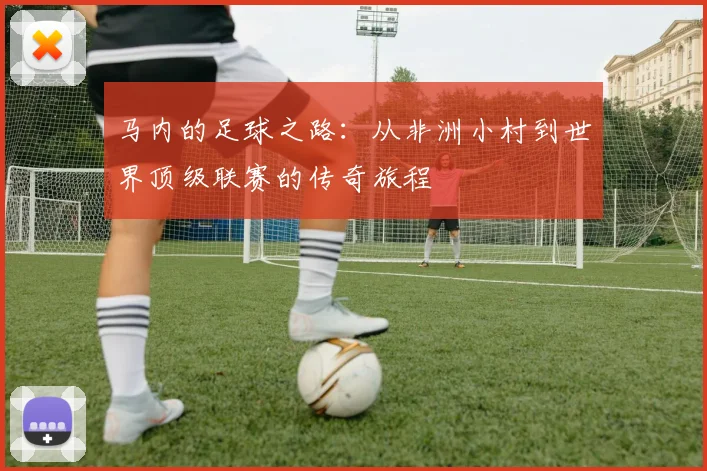 马内的足球之路：从非洲小村到世界顶级联赛的传奇旅程