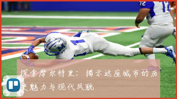 探索摩尔特里：揭示这座城市的历史魅力与现代风貌