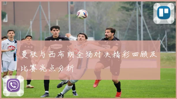 曼联与西布朗全场对决精彩回顾及比赛亮点分析