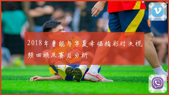 2018年鲁能与华夏幸福精彩对决视频回顾及赛后分析