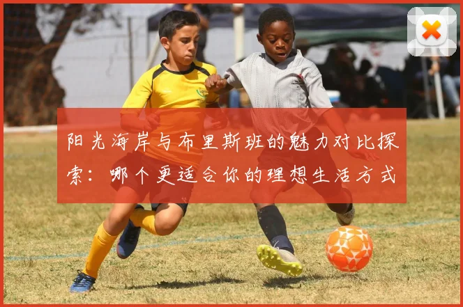 阳光海岸与布里斯班的魅力对比探索：哪个更适合你的理想生活方式