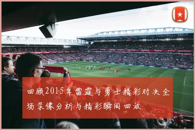 回顾2015年雷霆与勇士精彩对决全场录像分析与精彩瞬间回放