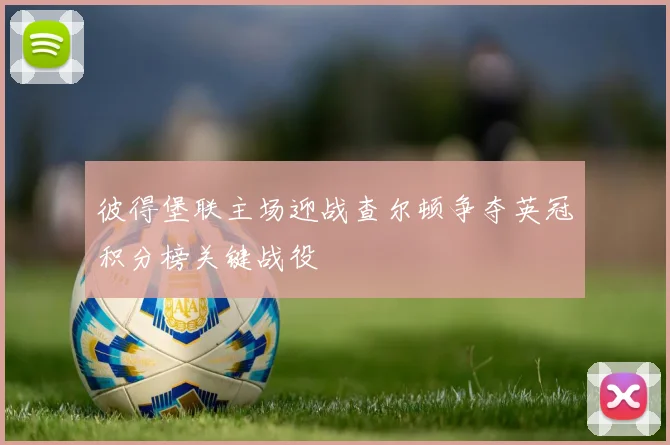 彼得堡联主场迎战查尔顿争夺英冠积分榜关键战役