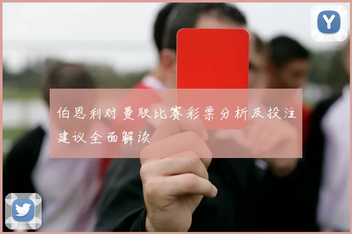 伯恩利对曼联比赛彩票分析及投注建议全面解读