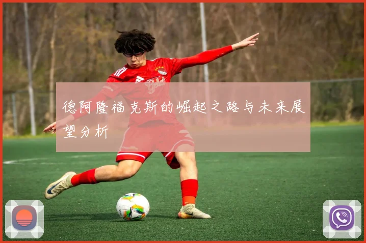 德阿隆福克斯的崛起之路与未来展望分析